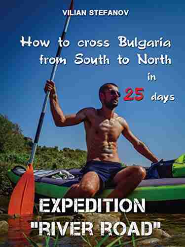 Expedition River Road : How To Cross Bulgaria From South To North In 25 Days (Guide Of Forgotten Bulgaria 3)