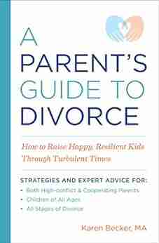 A Parent s Guide to Divorce: How to Raise Happy Resilient Kids Through Turbulent Times