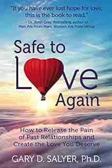 Safe To Love Again: How To Release The Pain Of Past Relationships And Create The Love You Deserve