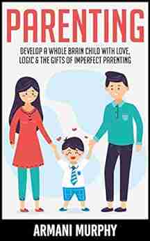 Parenting: Develop A Whole Brain Child With Love Logic The Gifts Of Imperfect Parenting