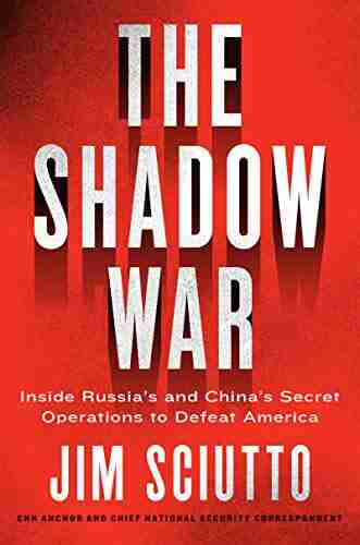 The Shadow War: Inside Russia s and China s Secret Operations to Defeat America