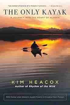 The Only Kayak: A Journey Into The Heart Of Alaska