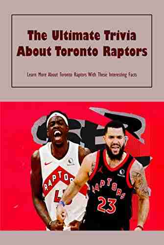 The Ultimate Trivia About Toronto Raptors: Learn More About Toronto Raptors With These Interesting Facts: Toronto Raptors Trivia