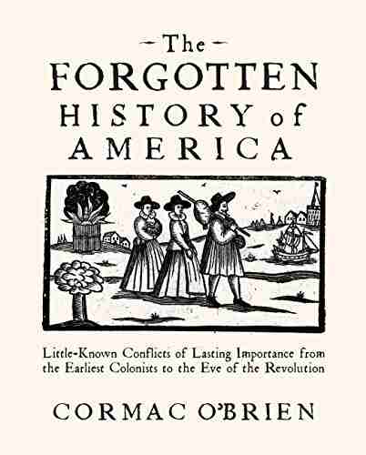 The Forgotten History Of America: Little Known Conflicts Of Lasting Importance From The Earliest Colonists To The Eve Of The Revolutio