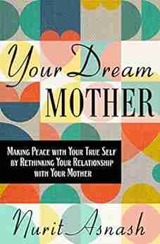 Your Dream Mother: Making Peace With Your True Self By Rethinking Your Relationship With Your Mother