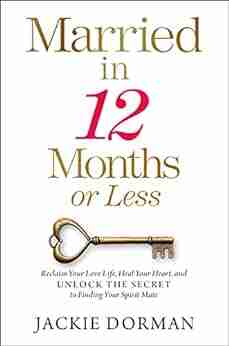 Married in 12 Months or Less: Reclaim Your Love Life Heal Your Heart and Unlock the Secret to Finding Your Spirit Mate