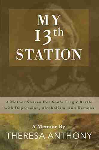 My 13th Station: A Mother Shares Her Son s Tragic Battle with Depression Alcoholism and Demons