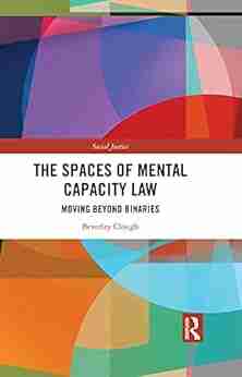 The Spaces of Mental Capacity Law: Moving Beyond Binaries (Social Justice)