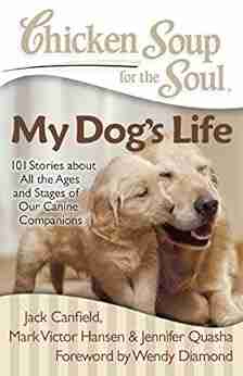 Chicken Soup for the Soul: My Dog s Life: 101 Stories about All the Ages and Stages of Our Canine Companions