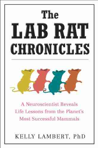 The Lab Rat Chronicles: A Neuroscientist Reveals Life Lessons from the Planet s Most Successful Mammals