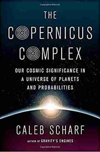 The Copernicus Complex: Our Cosmic Significance In A Universe Of Planets And Probabilities