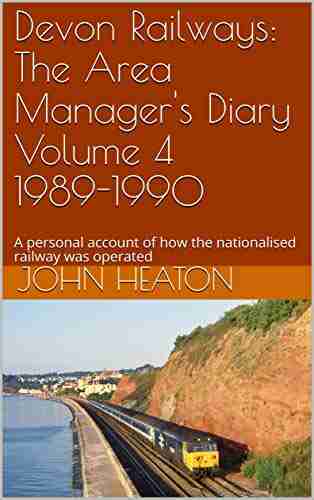 Devon Railways: The Area Manager S Diary Volume 4 1989 1990: A Personal Account Of How The Nationalised Railway Was Operated