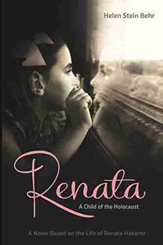 Renata A Child of the Holocaust: A Novel Based on the Life of Renata Haberer