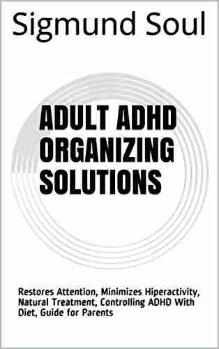 Adult ADHD Organizing Solutions: Restores Attention Minimizes Hiperactivity Natural Treatment Controlling ADHD With Diet Guide for Parents