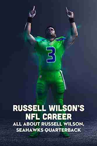 Russell Wilson s NFL Career: All about Russell Wilson Seahawks Quarterback: Russell Wilson Seahawks Quarterback