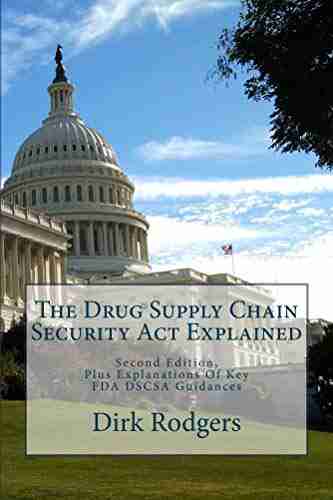 The Drug Supply Chain Security Act Explained: Second Edition Plus Explanation Of Key FDA DSCSA Guidelines