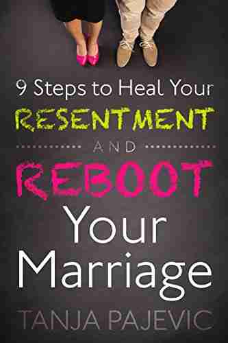 9 Steps To Heal Your Resentment And Reboot Your Marriage