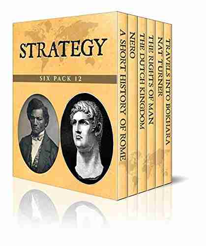 Strategy Six Pack 12 A Short History of Rome Nero The Rise of the Dutch Kingdom 1795 1813 The Rights of Man Nat Turner and Travels into Bokhara (Illustrated)