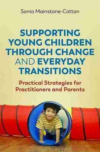 Supporting Young Children Through Change And Everyday Transitions: Practical Strategies For Practitioners And Parents