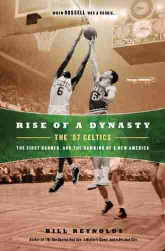 Rise of a Dynasty: The 57 Celtics The First Banner and the Dawning of a New America: The 57 Celtics the First Banner and the Dawning of a NewAmerica