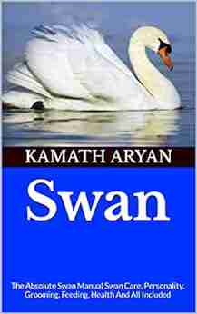 Swan : The Absolute Swan Manual Swan Care Personality Grooming Feeding Health And All Included