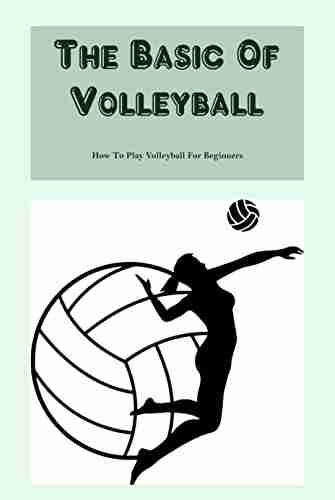 The Basic Of Volleyball: How To Play Volleyball For Beginners: The Basic Of Volleybal Handbook