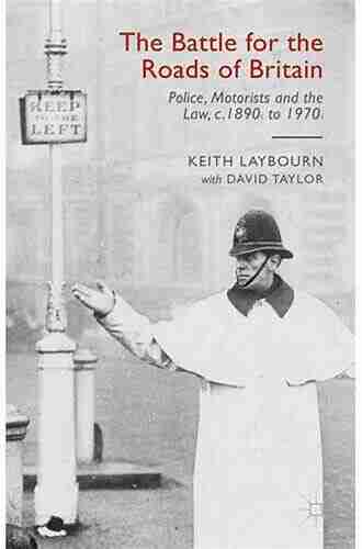 The Battle For The Roads Of Britain: Police Motorists And The Law C 1890s To 1970s