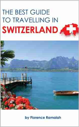 SWITZERLAND Travel Guide: The BEST GUIDE To Traveling In Switzerland (The Best Travel Guide To)