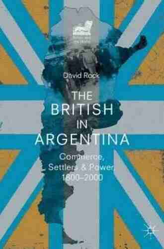 The British In Argentina: Commerce Settlers And Power 1800 2000 (Britain And The World)