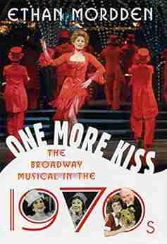 One More Kiss: The Broadway Musical in the 1970s (The History of the Broadway Musical 6)