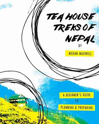 Tea House Treks of Nepal: A Beginner s Guide to Planning and Preparing