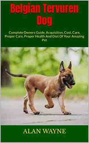 Belgian Tervuren Dog : Complete Owners Guide Acquisition Cost Care Proper Care Proper Health And Diet Of Your Amazing Pet