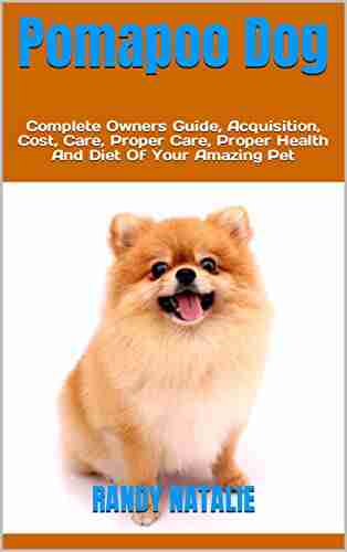 Pomapoo Dog : Complete Owners Guide Acquisition Cost Care Proper Care Proper Health And Diet Of Your Amazing Pet