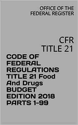 CODE OF FEDERAL REGULATIONS TITLE 21 Food And Drugs BUDGET EDITION 2018 PARTS 1 99: CFR TITLE 21