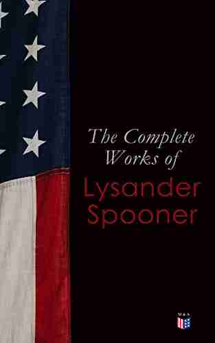 The Complete Works Of Lysander Spooner: The Unconstitutionality Of Slavery No Treason: The Constitution Of No Authority Vices Are Not Crimes Natural Laws Of Congress Prohibiting Private Mails