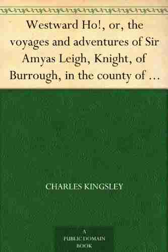 Westward Ho or the voyages and adventures of Sir Amyas Leigh Knight of Burrough in the county of Devon in the reign of her most glorious majesty Queen Elizabeth