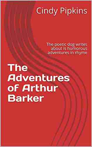 The Adventures Of Arthur Barker : The Poetic Dog That Writes About His Humorous Adventures In Rhyme