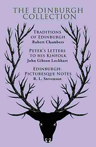 The Edinburgh Collection (With original illustrations): Traditions of Edinburgh Peter s Letters to his Kinfolk Edinburgh: Picturesque Notes (The eClassics Collection)