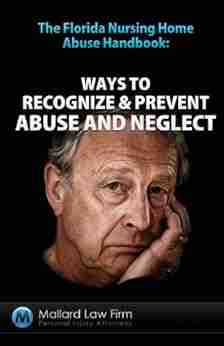 The Florida Nursing Home Abuse Handbook: Ways To Recognize Prevent Abuse And Neglect