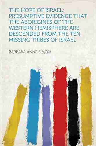 The Hope Of Israel Presumptive Evidence That The Aborigines Of The Western Hemisphere Are Descended From The Ten Missing Tribes Of Israel