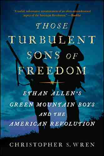 Those Turbulent Sons Of Freedom: Ethan Allen S Green Mountain Boys And The American Revolution