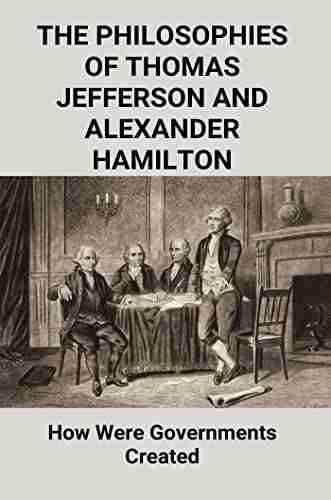 The Philosophies Of Thomas Jefferson And Alexander Hamilton: How Were Governments Created