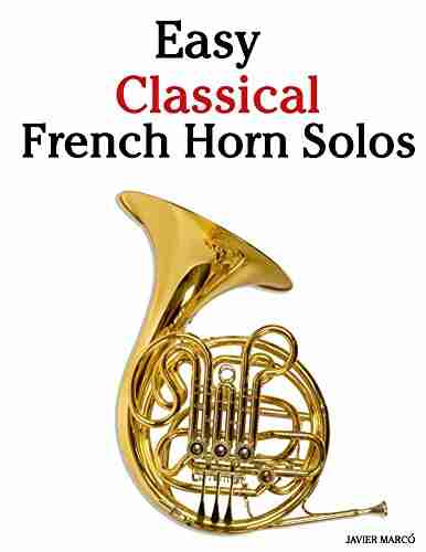 Easy Classical French Horn Solos: Featuring Music Of Bach Beethoven Wagner Handel And Other Composers