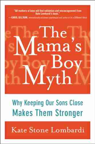 The Mama S Boy Myth: Why Keeping Our Sons Close Makes Them Stronger