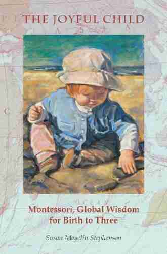 The Joyful Child: Montessori Global Wisdom for Birth to Three