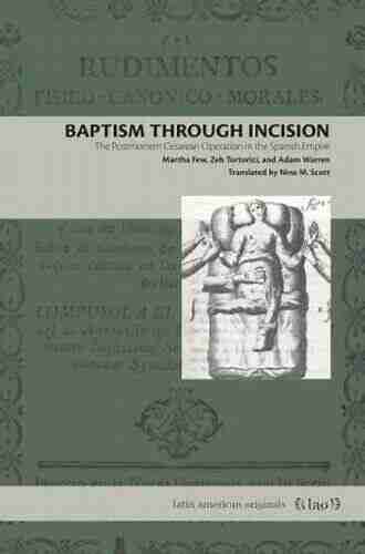 Baptism Through Incision: The Postmortem Cesarean Operation in the Spanish Empire (Latin American Originals 15)