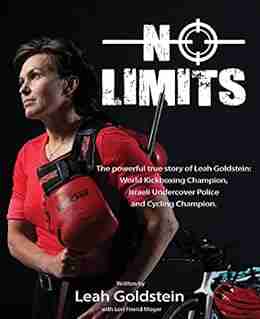 No Limits: The Powerful True Story Of Leah Goldstein: World Champion Kickboxer Ultra Endurance Cyclist And Israeli Undercover Police Officer