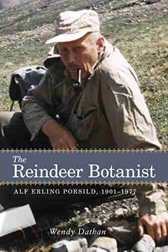 The Reindeer Botanist: Alf Erling Porsild 1901 1977 (Northern Lights 14)