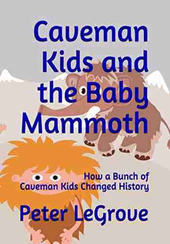 Caveman Kids And The Baby Mammoth: How A Bunch Of Caveman Kids Changed History