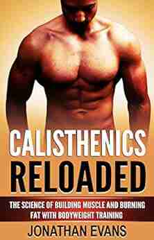 Calisthenics Reloaded: The Science Of Building Muscle And Burning Fat With Bodyweight Training